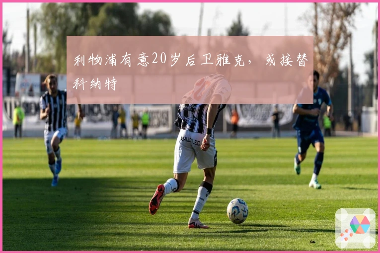 利物浦有意20岁后卫雅克，或接替科纳特