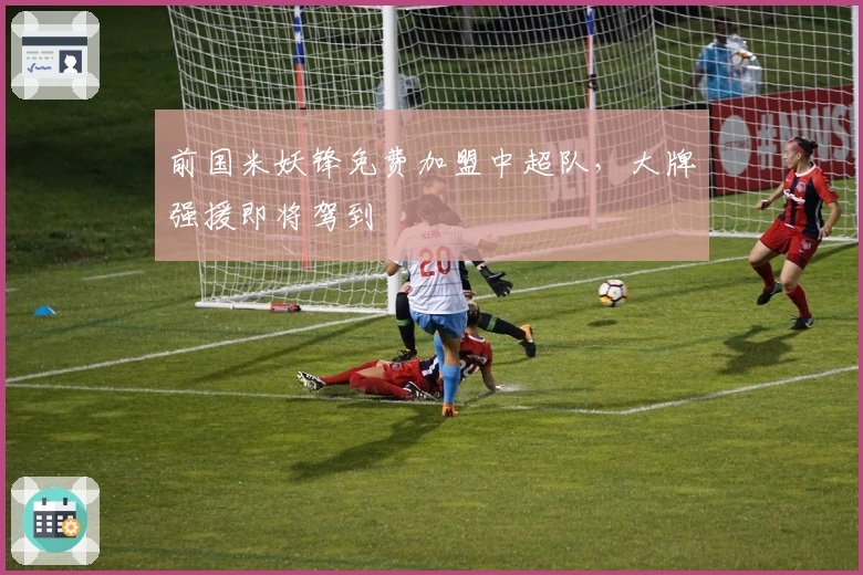 前国米妖锋免费加盟中超队，大牌强援即将驾到