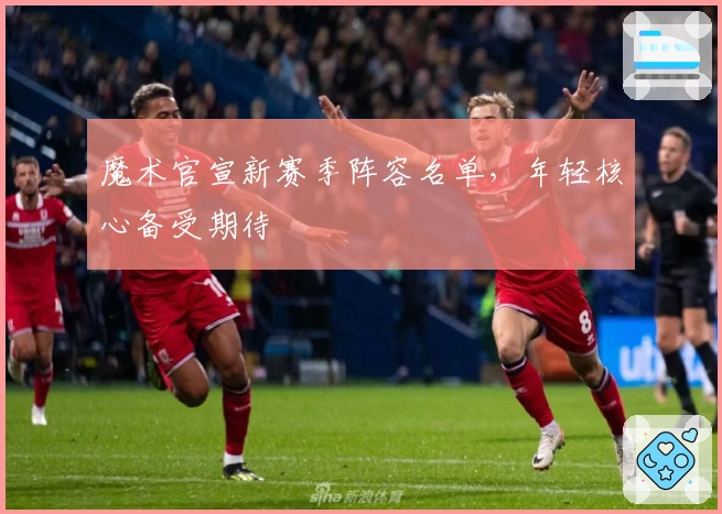 魔术官宣新赛季阵容名单，年轻核心备受期待