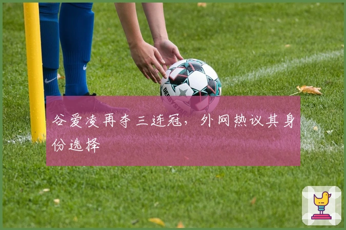 谷爱凌再夺三连冠，外网热议其身份选择