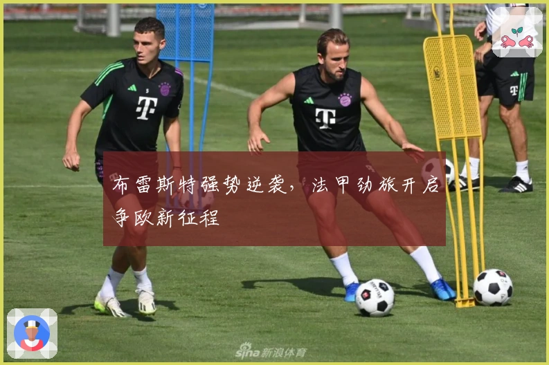 布雷斯特强势逆袭，法甲劲旅开启争欧新征程