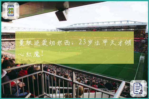 曼联逆袭切尔西，23岁法甲天才倾心红魔！