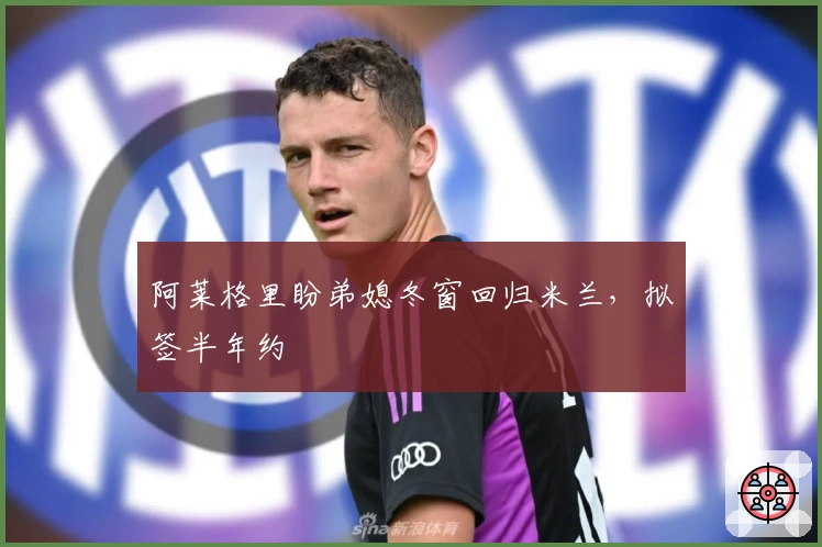 阿莱格里盼弟媳冬窗回归米兰，拟签半年约