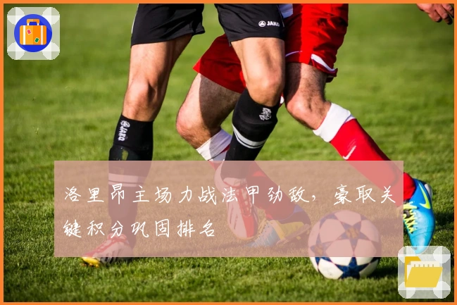 洛里昂主场力战法甲劲敌，豪取关键积分巩固排名