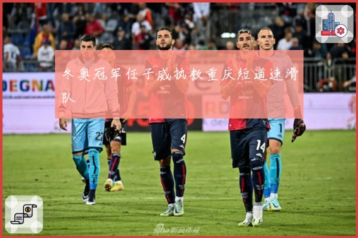 冬奥冠军任子威执教重庆短道速滑队