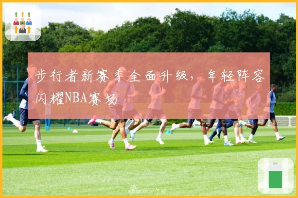 步行者新赛季全面升级，年轻阵容闪耀NBA赛场