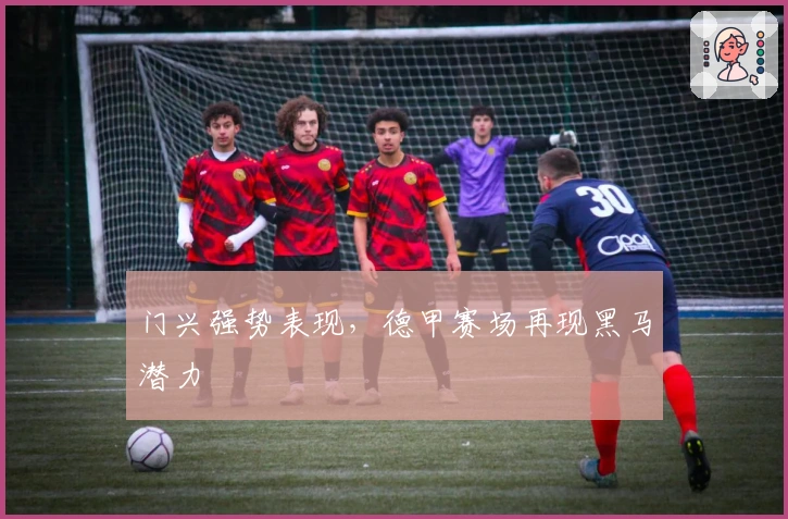 门兴强势表现，德甲赛场再现黑马潜力