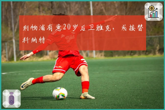 利物浦有意20岁后卫雅克，或接替科纳特