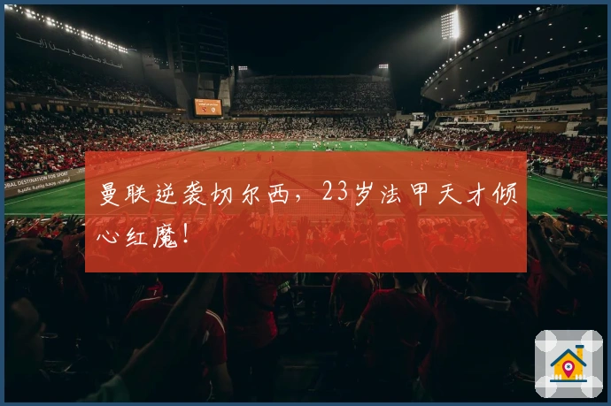 曼联逆袭切尔西，23岁法甲天才倾心红魔！