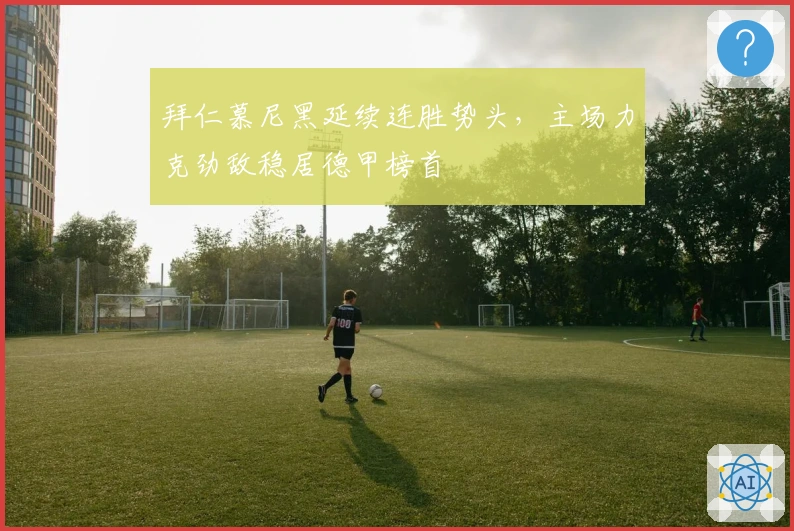 拜仁慕尼黑延续连胜势头，主场力克劲敌稳居德甲榜首